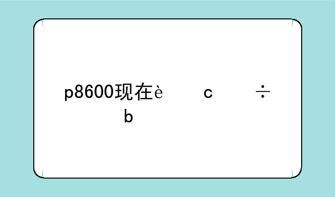 p8600现在还能干嘛