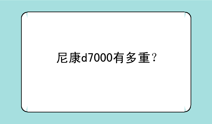 尼康d7000有多重？