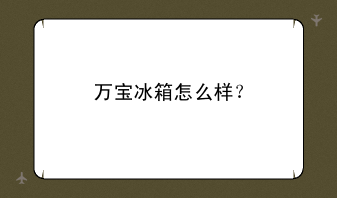 万宝冰箱怎么样？