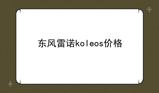 东风雷诺koleos价格