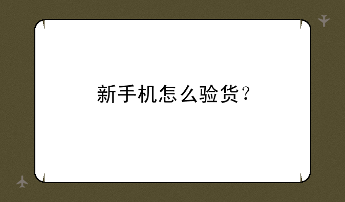 新手机怎么验货？