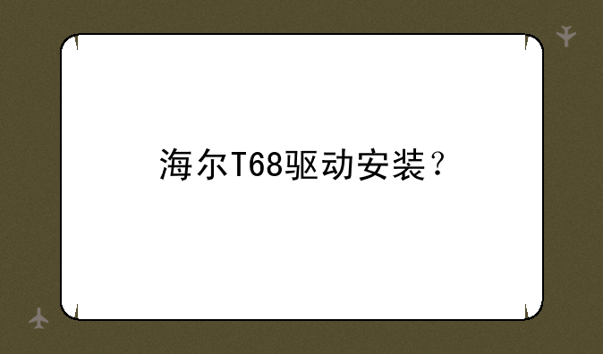 海尔T68驱动安装？