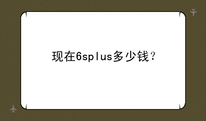 现在6splus多少钱？