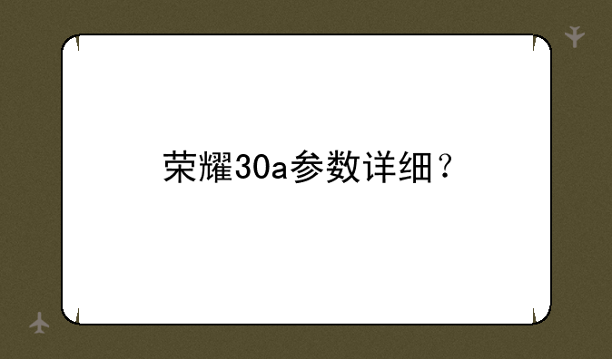 荣耀30a参数详细？