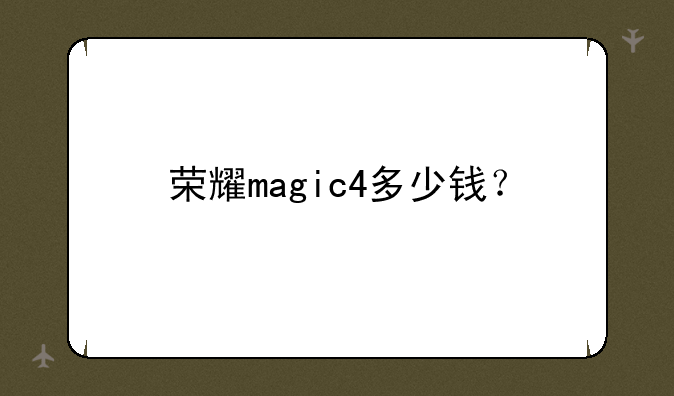 荣耀magic4多少钱？
