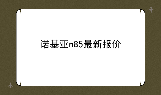 诺基亚n85最新报价