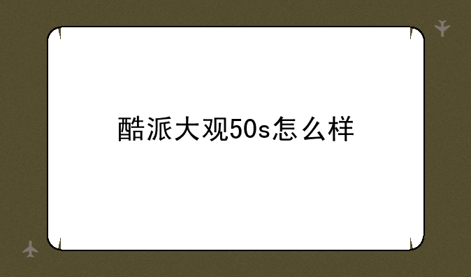 酷派大观50s怎么样