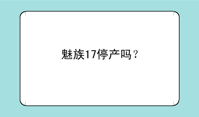 魅族17停产吗？
