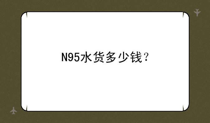 N95水货多少钱？