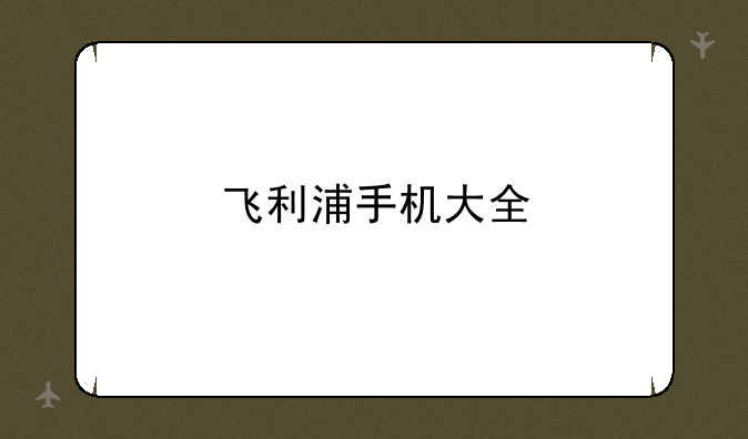 飞利浦手机大全