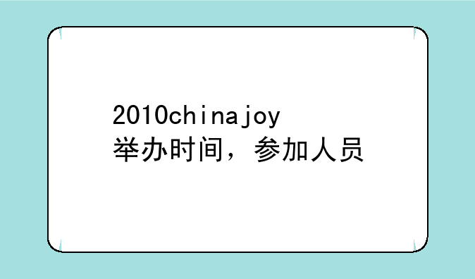 2010chinajoy举办时间，参加人员
