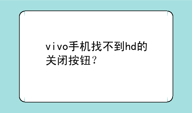 vivo手机找不到hd的关闭按钮？