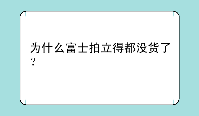 为什么富士拍立得都没货了？