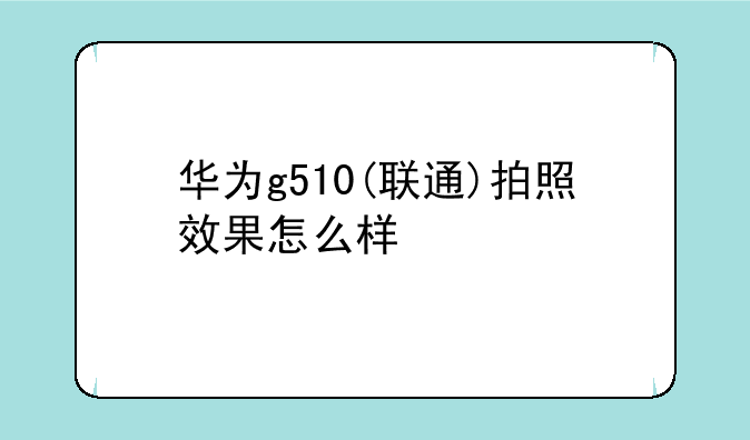 华为g510(联通)拍照效果怎么样