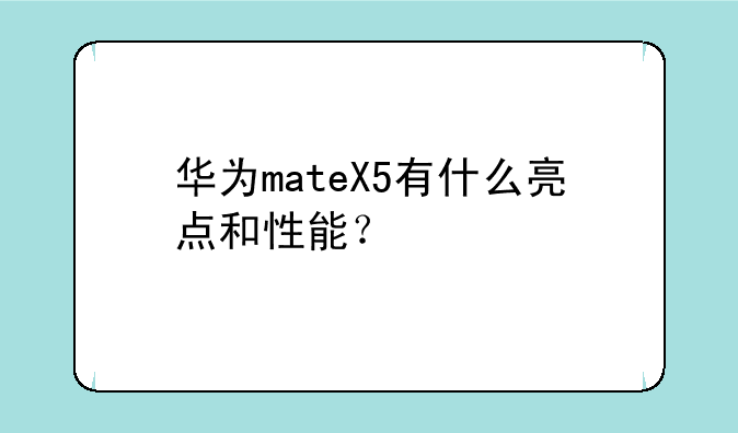 华为mateX5有什么亮点和性能？
