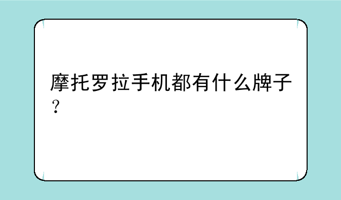 摩托罗拉手机都有什么牌子？