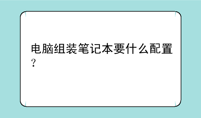 电脑组装笔记本要什么配置？