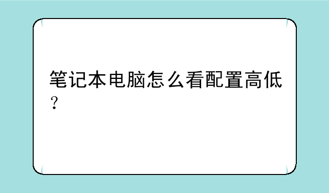 笔记本电脑怎么看配置高低？