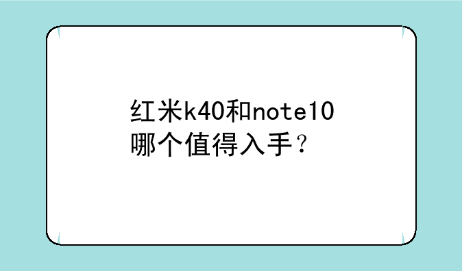 红米k40和note10哪个值得入手？