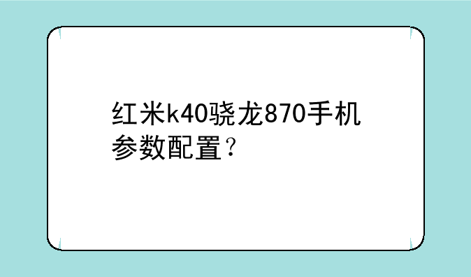 红米k40骁龙870手机参数配置？