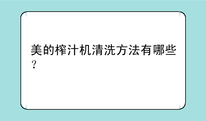 美的榨汁机清洗方法有哪些？