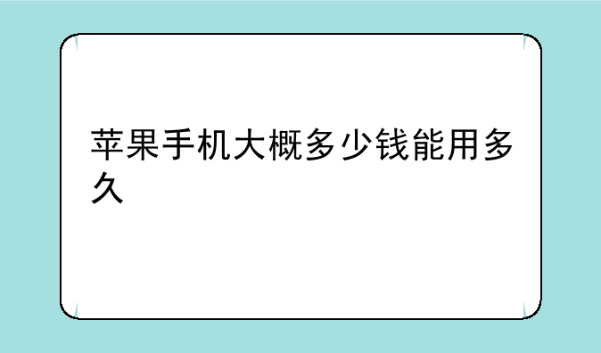 苹果手机大概多少钱能用多久