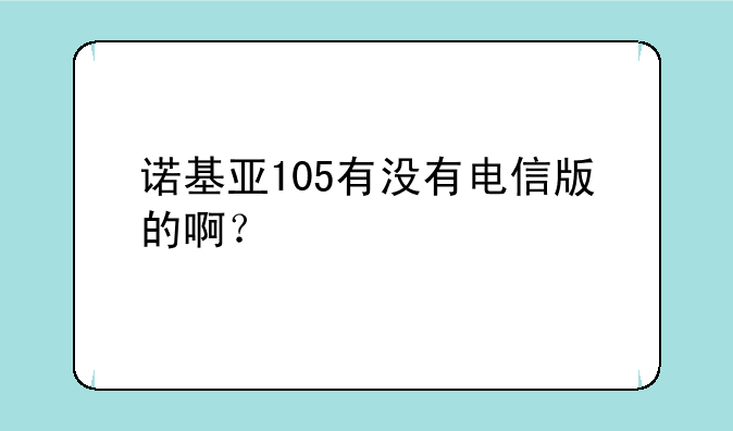 诺基亚105有没有电信版的啊？