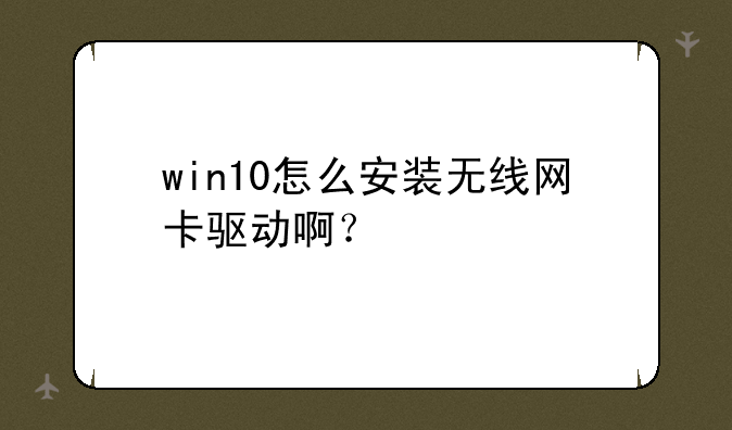 win10怎么安装无线网卡驱动啊？