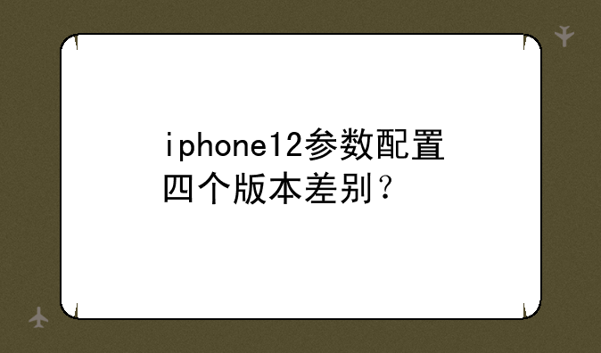 iphone12参数配置四个版本差别？