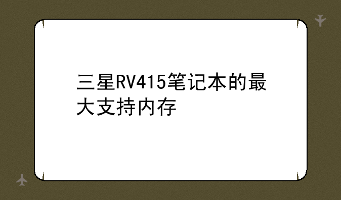 三星RV415笔记本的最大支持内存