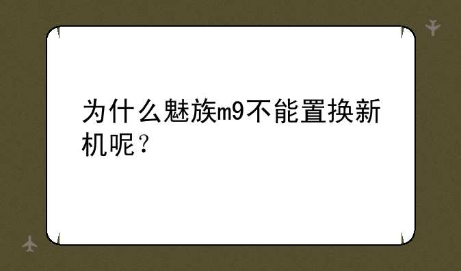 为什么魅族m9不能置换新机呢？