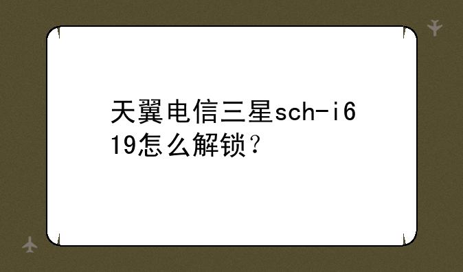 天翼电信三星sch-i619怎么解锁？