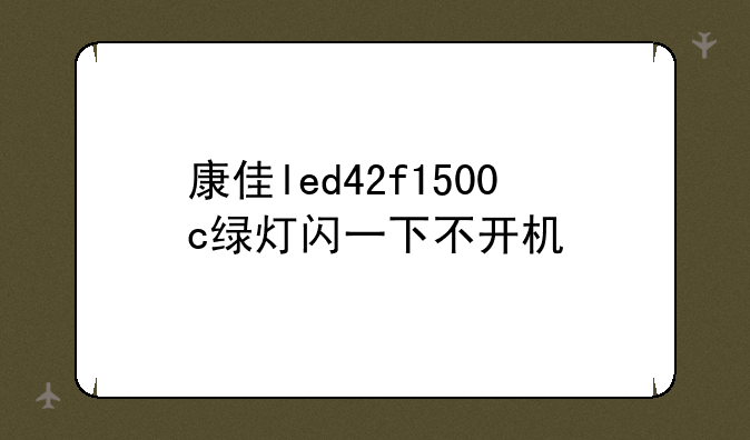 康佳led42f1500c绿灯闪一下不开机