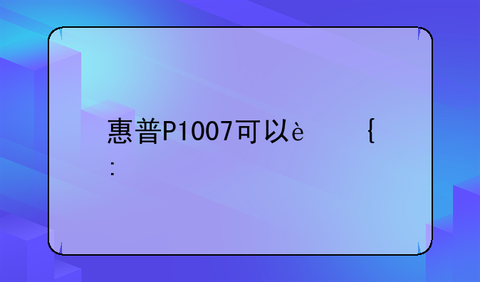 惠普P1007可以连接手机打印吗？