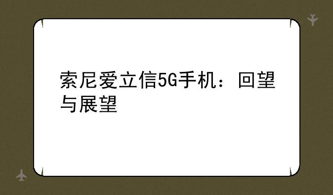 索尼爱立信5G手机：回望与展望