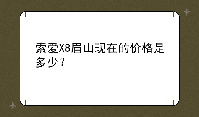 索爱X8眉山现在的价格是多少？