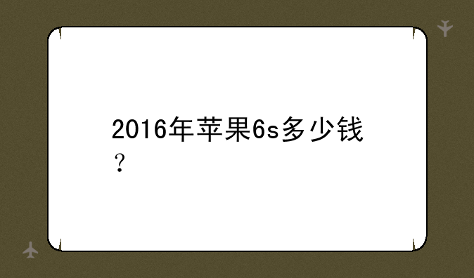 2016年苹果6s多少钱？