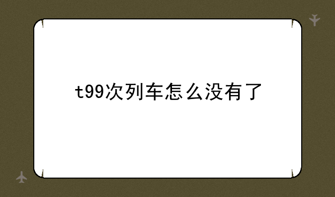 t99次列车怎么没有了