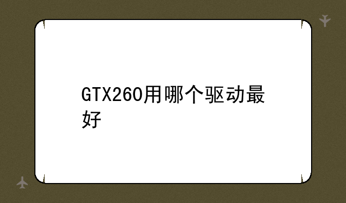 GTX260用哪个驱动最好