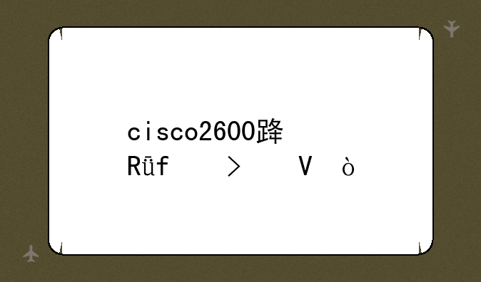 cisco2600路由器参数？