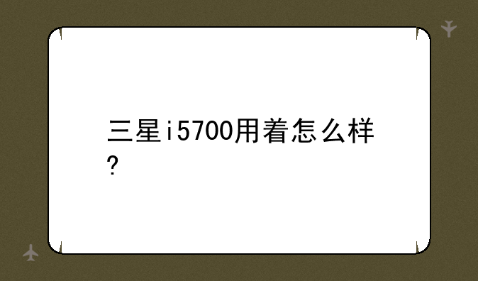 三星i5700用着怎么样?