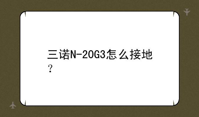 三诺N-20G3怎么接地？