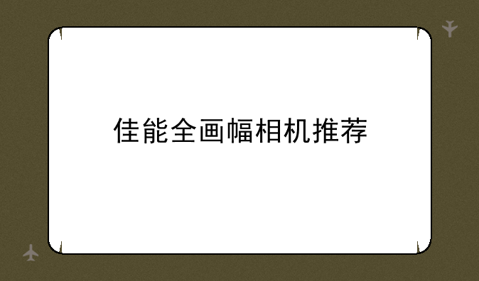 佳能全画幅相机推荐