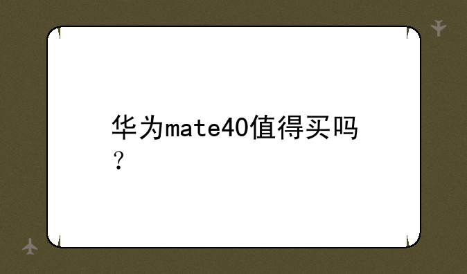 华为mate40值得买吗？