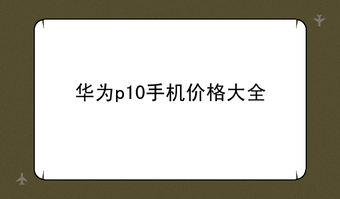 华为p10手机价格大全