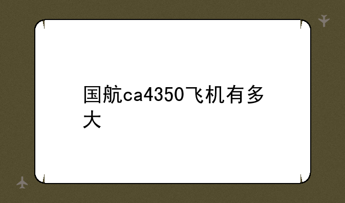 国航ca4350飞机有多大