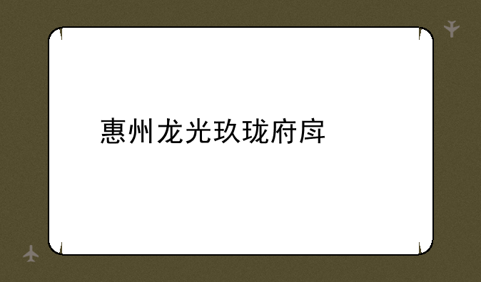 惠州龙光玖珑府房价