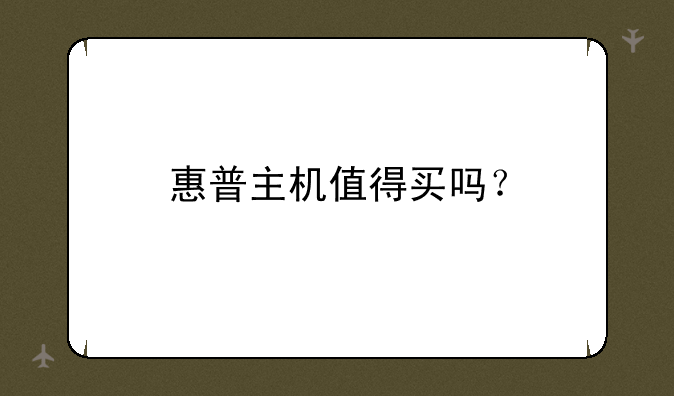 惠普主机值得买吗？