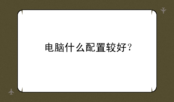 电脑什么配置较好？
