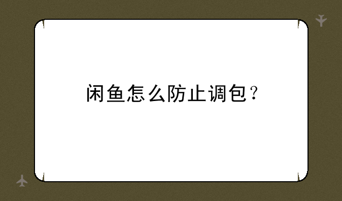 闲鱼怎么防止调包？